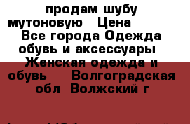 продам шубу мутоновую › Цена ­ 3 500 - Все города Одежда, обувь и аксессуары » Женская одежда и обувь   . Волгоградская обл.,Волжский г.